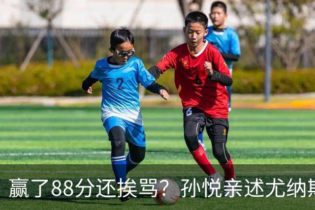 赢了88分还挨骂？孙悦亲述尤纳斯中场下死命令，唐正东两罚全丢，教练黑脸怒骂！
